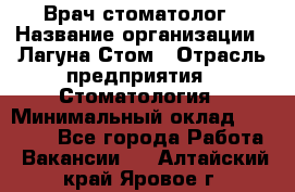 Врач-стоматолог › Название организации ­ Лагуна-Стом › Отрасль предприятия ­ Стоматология › Минимальный оклад ­ 50 000 - Все города Работа » Вакансии   . Алтайский край,Яровое г.